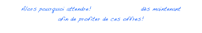 Alors pourquoi attendre! Contactez-nous d&egrave;s aujourd&rsquo;hui 
pour profiter de ces offres!