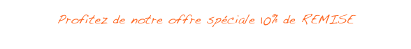 Profitez de notre offre spéciale 10% de REMISE cliquez ici pour en profiter