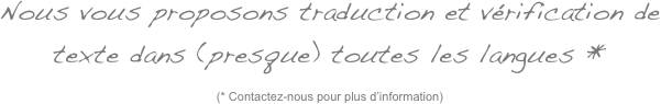 Nous vous proposons traduction et v&eacute;rification de texte dans (presque) toutes les langues *

(* Contactez-nous pour plus d&rsquo;information)