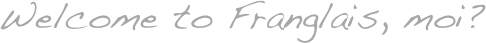 Welcome to Franglais, moi?