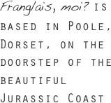 Franglais, moi? is based in Poole, Dorset, on the doorstep of the beautiful Jurassic Coast&#10;